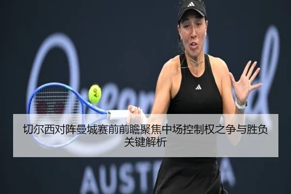 切尔西对阵曼城赛前前瞻聚焦中场控制权之争与胜负关键解析
